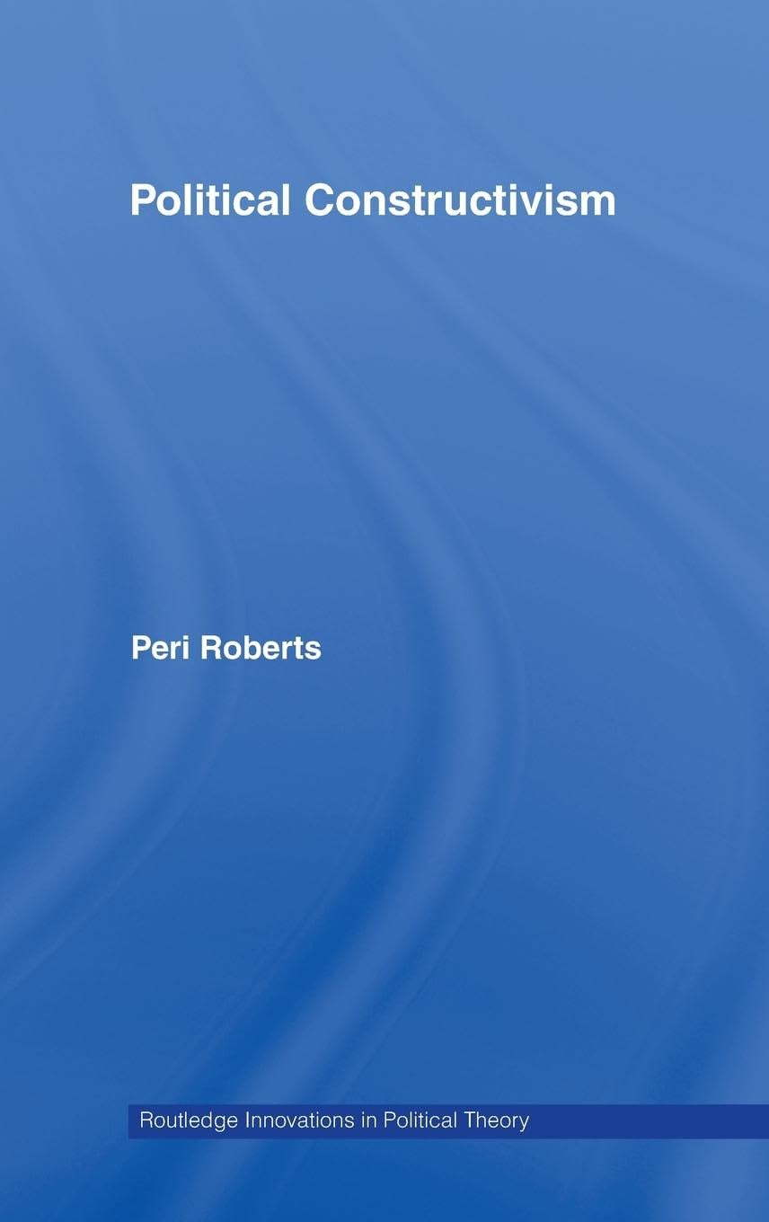 Political Constructivism (Routledge Innovations in Political Theory)