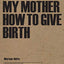 Teaching My Mother How to Give Birth (Mouthmark)