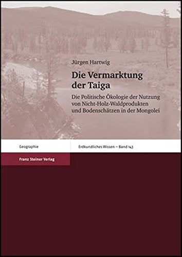Die Vermarktung der Taiga: Die Politische Okologie der Nutzung von Nicht-Holz-Waldprodukten und Bodenschatzen in der Mongolei (Erdkundliches Wissen)