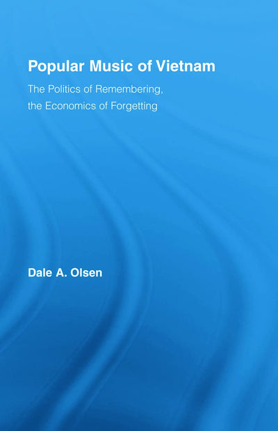Popular Music of Vietnam: The Politics of Memory, the Economics of Forgetting (Routledge Studies in Ethnomusicology)