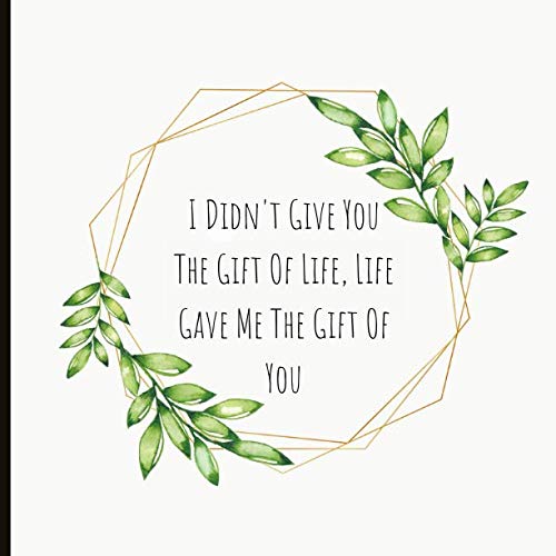 I Didn't Give You The Gift Of Life, Life Gave Me The Gift Of You: Adoption Gift, Lined Journal & Memories Keepsake - Can Be Used As Guestbook - With A Quote And A Page To Inscribe.