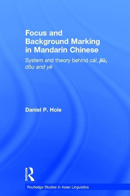 Focus and Background Marking in Mandarin Chinese: System and Theory behind cai, jiu, dou and ye (Routledge Studies in Asian Linguistics)
