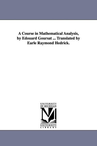 A course in mathematical analysis, by +douard Goursat ... translated by Earle Raymond Hedrick.