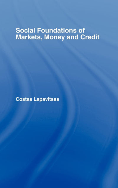 Social Foundations of Markets, Money, and Credit (Routledge Frontiers of Political Economy, 49)