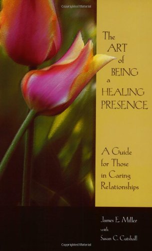 The Art Of Being A Healing Presence: A Guide for Those In Ca