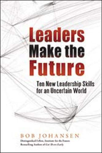 Leaders Make the Future: Ten New Leadership Skills for an Uncertain World