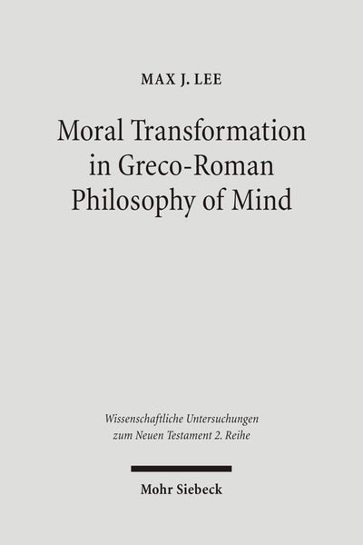 Moral Transformation in Greco-Roman Philosophy of Mind: Mapping the Moral Milieu of the Apostle Paul and his Diaspora Jewish Contemporaries ... Untersuchungen Zum Neuen Testament 2.reihe)
