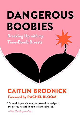 Dangerous Boobies: Breaking Up with My Time-Bomb Breasts by