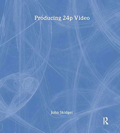 Producing 24p Video: Covers the Canon XL2 and the Panasonic DVX-100a DV Expert Series