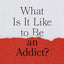 What Is It Like to Be an Addict?: Understanding Substance Abuse