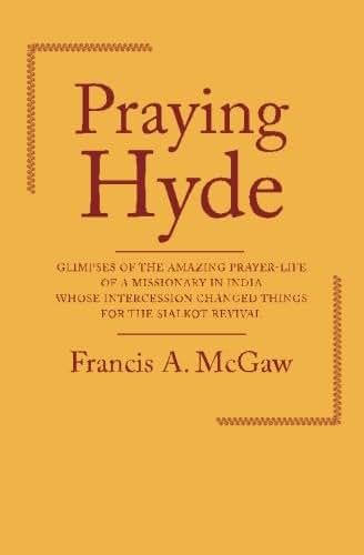 Praying Hyde: Glimpses of the Amazing Prayer-life of a Missionary in India Whose Intercession Changed Things for the Sialkot Revival