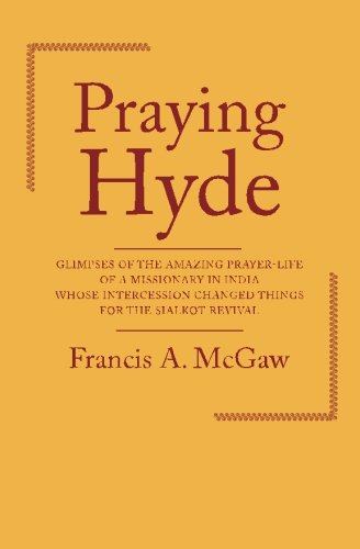 Praying Hyde: Glimpses of the Amazing Prayer-life of a Missionary in India Whose Intercession Changed Things for the Sialkot Revival