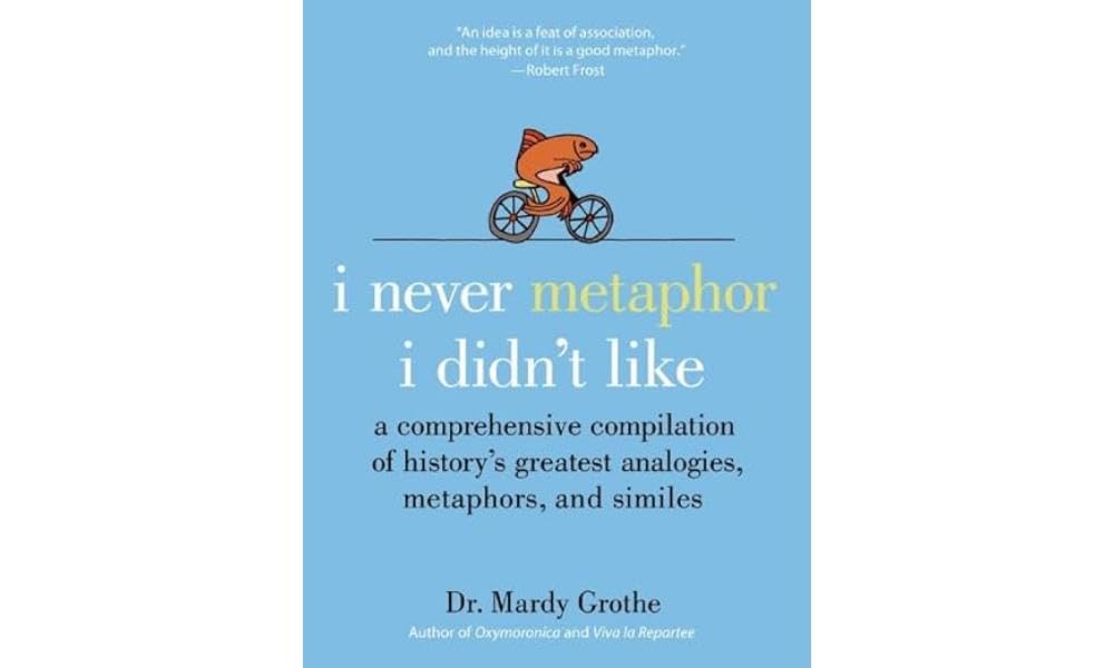 I Never Metaphor I Didn't Like: A Comprehensive Compilation of History's Greatest Analogies, Metaphors, and Similes