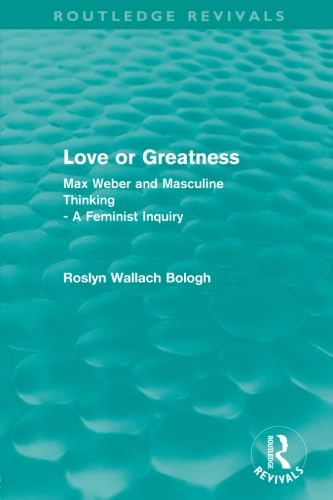 Love or Greatness (Routledge Revivals): Max Weber and Masculine Thinking