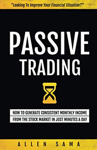 Passive Trading: How To Generate Consistent Monthly Income From The Stock Market In Just Minutes A Day