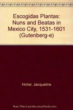 Escogidas Plantas: Nuns and Beatas in Mexico City, 1531-1601 (Gutenberg-e)