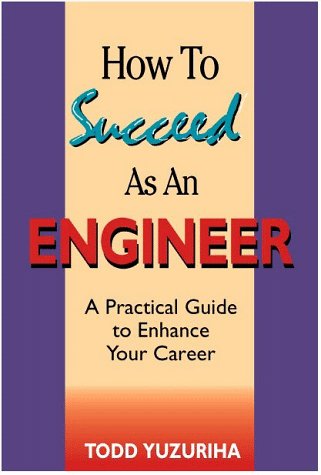 How to Succeed As an Engineer: A Practical Guide to Enhance Your Career