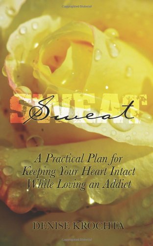Sweat: A Practical Plan For Keeping Your Heart Intact While Loving An Addict