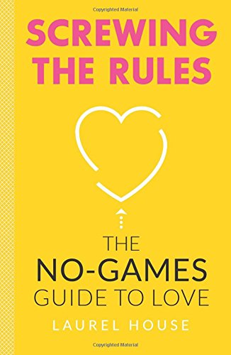 Screwing the Rules: The No-Games Guide to Love