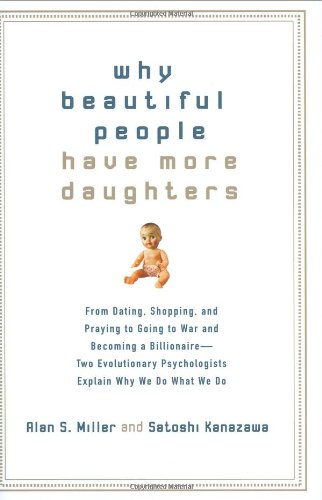 Why Beautiful People Have More Daughters: From Dating, Shopping, and Praying to Going to War and Becoming a Billionaire-- Two Evolutionary Psychologists Explain Why We Do What WeDo