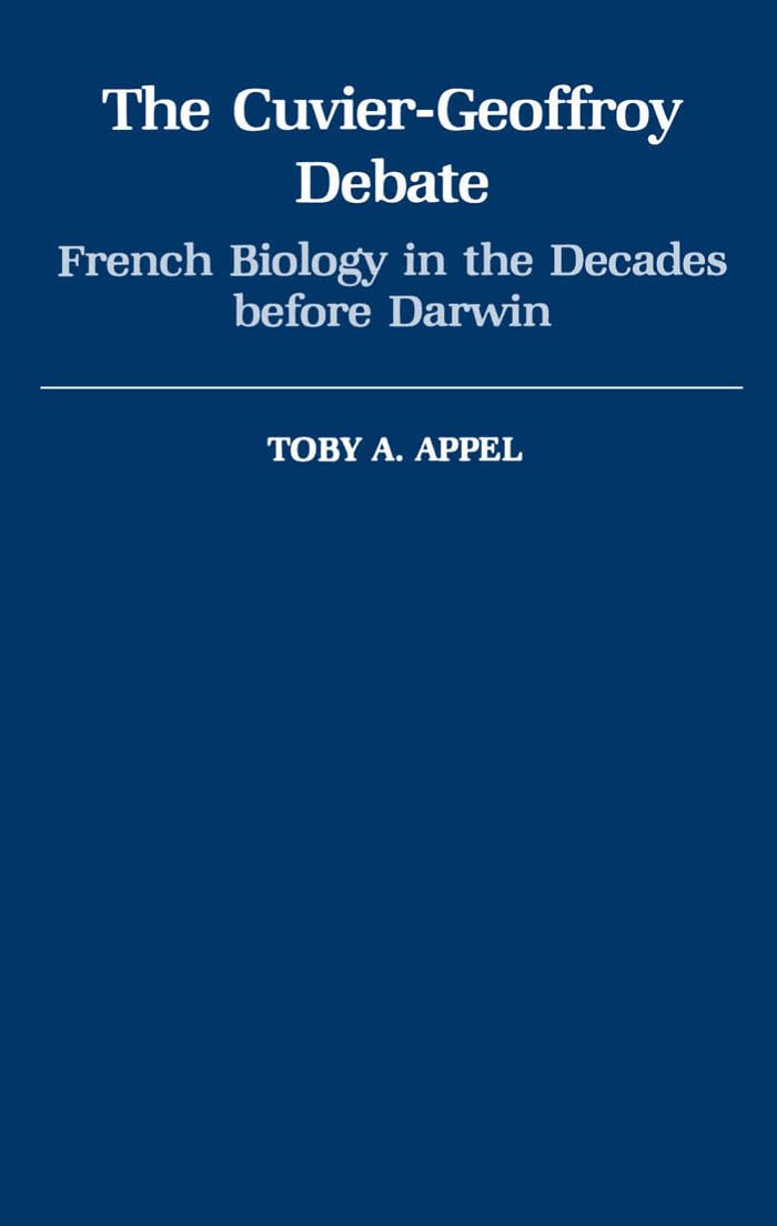 The Cuvier-Geoffrey Debate: French Biology in the Decades before Darwin (Monographs on the History and Philosophy of Biology)