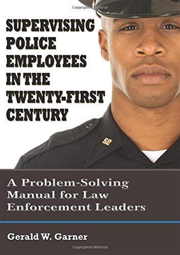 Supervising Police Employees in the TwentyFirst Century: A ProblemSolving Manual for Law Enforcement Leaders