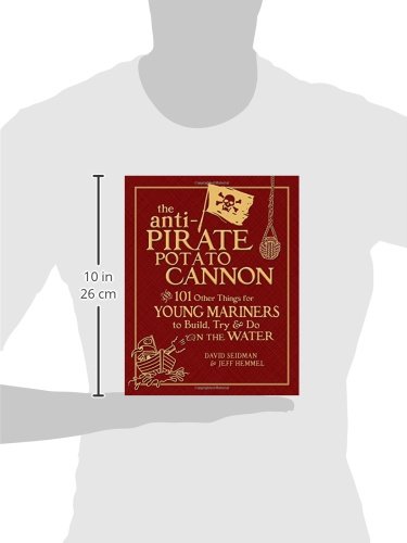 The Anti-Pirate Potato Cannon: And 101 Other Things for Young Mariners to Build, Try, and Do on the Water