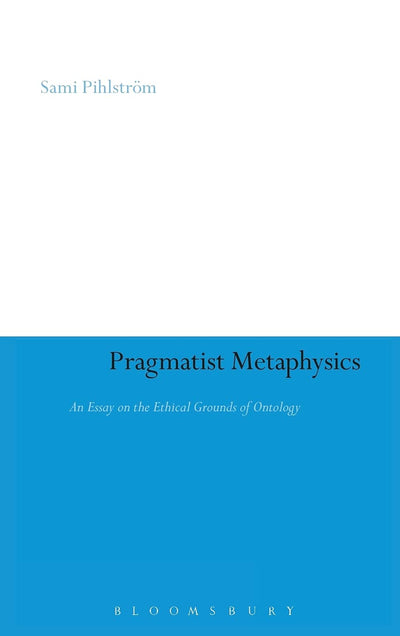 Pragmatist Metaphysics: An Essay on the Ethical Grounds of Ontology (Continuum Studies in American Philosophy, 3)
