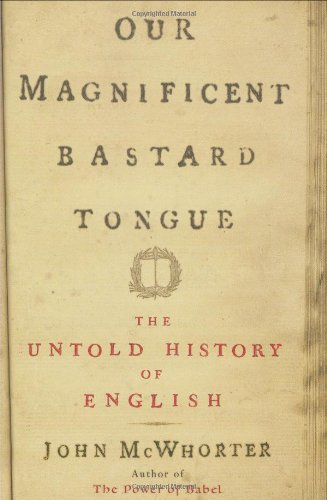 Our Magnificent Bastard Tongue: The Untold Story of English