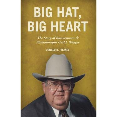 Big Hat, Big Heart: The Story of Businessman & Philanthropist Carl I. Wenger