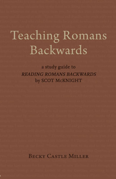 Teaching Romans Backwards: A Study Guide to Reading Romans Backwards by Scot Mcknight