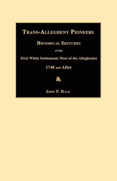 Trans-Allegheny Pioneers: Historical Sketches of the First White Settlements West of the Alleghenies 1748 and After