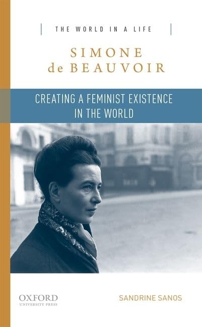 Simone de Beauvoir: Creating a Feminist Existence in the World (The World in a Life Series)