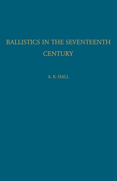 Ballistics in the Seventeenth Century: A Study in the Relations of Science and War with Reference Principally to England