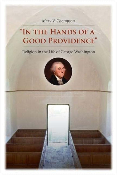 "In the Hands of a Good Providence": Religion in the Life of George Washington