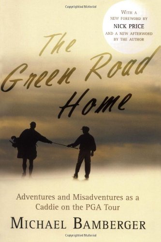 The Green Road Home: Adventures and Misadventures as a Caddie on the PGA Tour