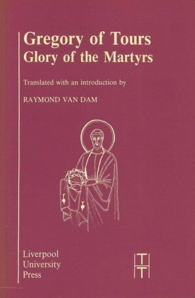 Gregory of Tours: Glory of the Martyrs (Translated Texts for Historians, 4) (Volume 4)