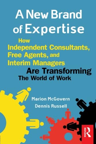 A New Brand of Expertise: How Independent Consultants, Free Agents, and Interim Managers Are Transforming the World of Work