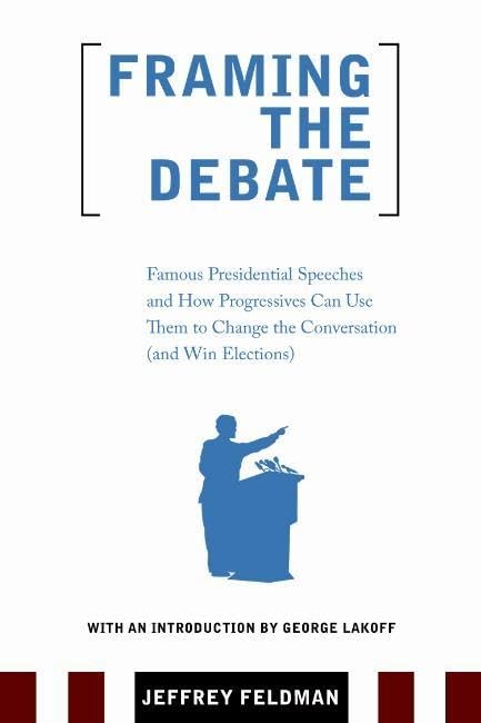 Framing the Debate: Famous Presidential Speeches and How Progressives Can Use Them to Change the Conversation (And Win Elections)