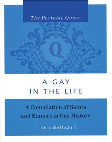 A Gay in the Life: A Compilation of Saints and Sinners in Gay History (The Portable Queer)