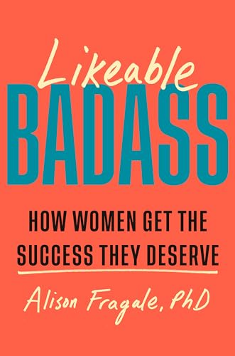 Likeable Badass: How Women Get the Success They Deserve