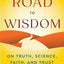 The Road to Wisdom: On Truth, Science, Faith, and Trust