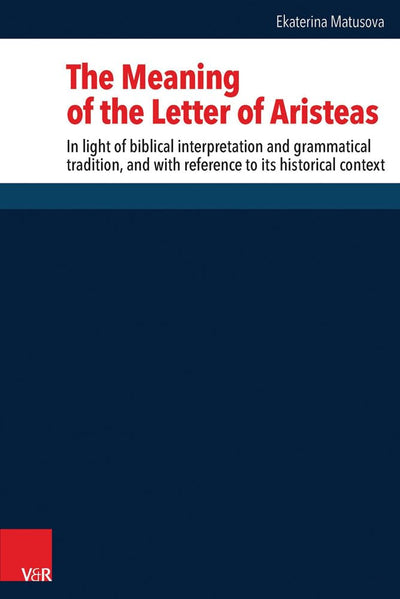 The Meaning of the Letter of Aristeas: In Light of Biblical Interpretation and Grammatical Tradition, and With Reference to Its Historical Context ... Des Alten Und Neuen Testaments, 260)