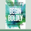 Begin Boldly: How Women Can Reimagine Risk, Embrace Uncertainty, and Launch a Brilliant Career