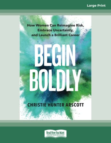 Begin Boldly: How Women Can Reimagine Risk, Embrace Uncertainty, and Launch a Brilliant Career