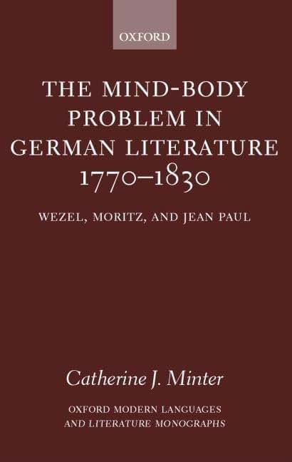 The Mind-Body Problem in German Literature 1770-1830: Wezel, Moritz, and Jean Paul (Oxford Modern Languages and Literature Monographs)
