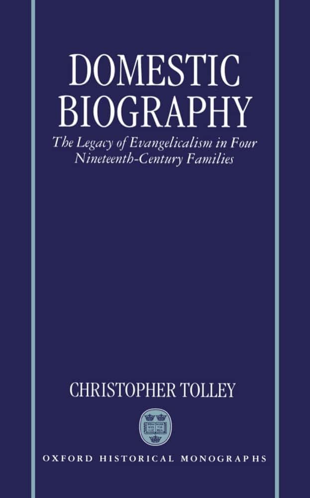 Domestic Biography: The Legacy of Evangelicalism in Four Nineteenth-Century Families (Oxford Historical Monographs)