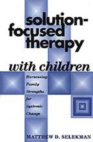 Solution-Focused Therapy with Children: Harnessing Family Strengths for Systemic Change