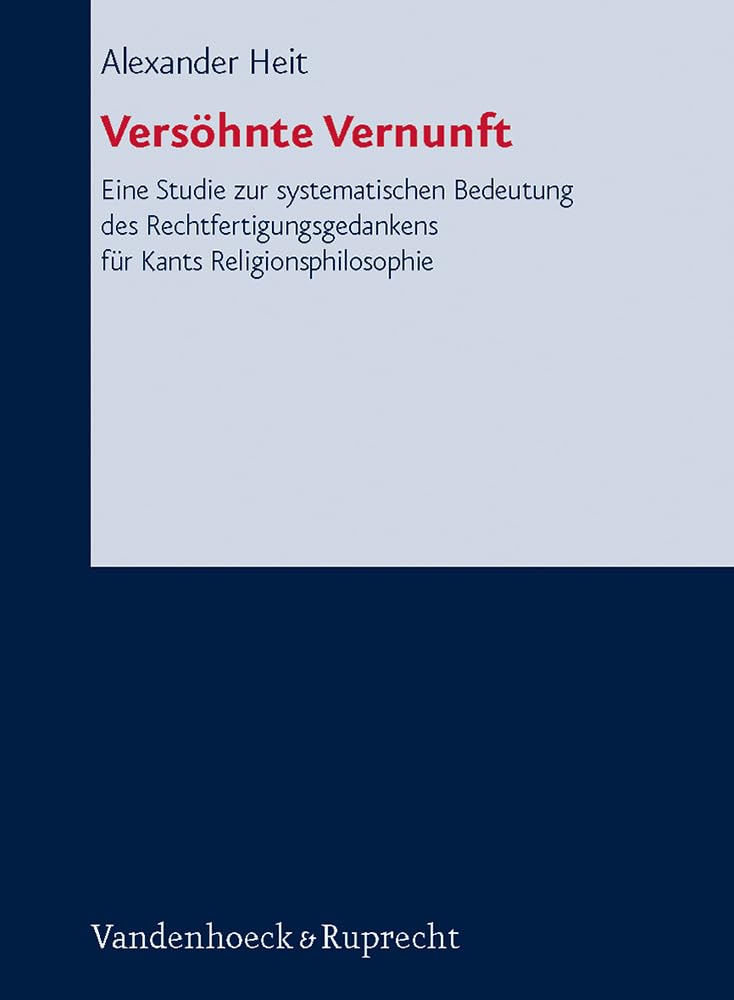 Versohnte Vernunft: Eine Studie Zur Systematischen Bedeutung Des Rechtfertigungsgedankens Fur Kants Religionsphilosophie (Forschungen Zur ... Okumenischen Theologie, 115) (German Edition)
