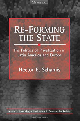 Re-Forming the State: The Politics of Privatization in Latin America and Europe (Interests, Identities, And Institutions In Comparative Politics)